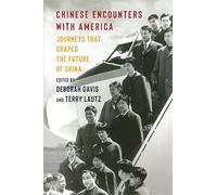Chinese Encounters with America: Journeys That Shaped the Future of China (A Nancy Bernkopf Tucker and Warren I. Cohen Book on American-East Asian Relations)