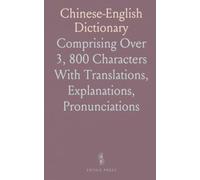 Chinese-English Dictionary: Comprising Over 3, 800 Characters With Translations, Explanations, Pronunciations