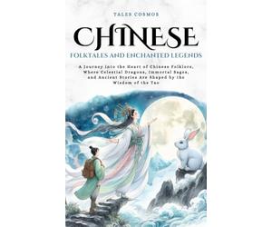 Chinese Folktales and Enchanted Legends: A Journey into the Heart of Chinese Folklore, Where Celestial Dragons, Immortal Sages, and Ancient Stories Are Shaped by the Wisdom of the Tao (Tales Cosmos)