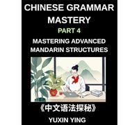 Chinese Grammar Mastery Course (Part 4)- Mastering Advanced Mandarin Structures with 60 Essential Grammar Points for Real-Life Communication, Academic Fluency, and Cultural Understanding