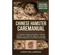 CHINESE HAMSTER CAREMANUAL: A Complete Professional Guide to Chinese Hamster Care, Nutrition, Behavior, Housing, Health Management, and Ethical Ownership