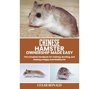 Chinese Hamster Ownership Made Easy: The Complete Handbook For Training, Bonding, and Raising a Happy And Healthy Pet (Hamster Encyclopedia Collection)