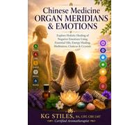 Chinese Medicine Organ Meridians & Emotions: Explore Holistic Healing of Negative Emotions Using Essential Oils, Energy Healing, Meditation, Chakras & Crystals (Chinese Medicine Books)