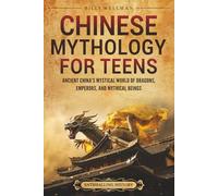 Chinese Mythology for Teens: Ancient China’s Mystical World of Dragons, Emperors, and Mythical Beings (Legendary Histories for Teenagers)