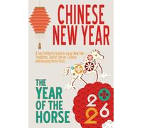 Chinese New Year 2026 for Kids: The Year of the Horse: A Fun Children’s Guide to Lunar New Year Traditions, Zodiac Stories, Culture, and Amazing Horse Facts (Plus Craft Activities)