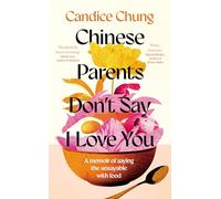 Chinese Parents Don't Say I Love You : A Memoir of Saying the Unsayable with Food