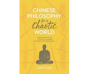 Chinese Philosophy for a Chaotic World: Ancient Wisdom from Tao, Confucius, and Zhuangzi for Modern Minds Seeking Balance