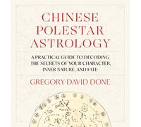 Chinese Polestar Astrology : A Practical Guide to Decoding the Secrets of Your Character, Inner Nature, and Fate