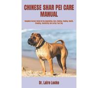 CHINESE SHAR PEI CARE MANUAL: Complete Owners Guide On The Acquisition, Care, Raising, Feeding, Health, Breeding, Socializing And Loving Your Dog