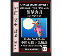 Chinese Short Stories 5:Lady Chang E Flying to the Moon, Learn Mandarin Fast & Improve Vocabulary with Epic Fairy Tales, Folklore, Legends (Simplified Characters, Pinyin, Graded Reader Level 1)