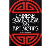 Chinese Symbolism and Art Motifs: An Alphabetical Compendium of Antique Legends and Beliefs, As Reflected in the Manners and Customs of the Chinese