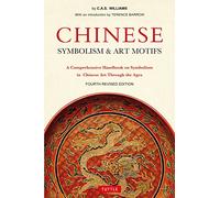 Chinese Symbolism and Art Motifs Fourth Revised Edition: A Comprehensive Handbook on Symbolism in Chinese Art Through the Ages
