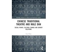 Chinese Traditional Theatre and Male Dan: Social Power, Cultural Change and Gender Relations (Routledge Advances in Theatre & Performance Studies)