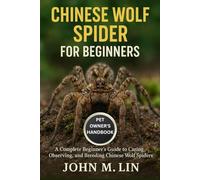 CHINESE WOLF SPIDER FOR BEGINNERS: A Complete Beginner’s Guide to Caring, Observing, and Breeding Chinese Wolf Spiders.