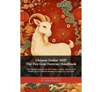 Chinese Zodiac 2027: The Fire Goat Forecast Handbook: A Practical Horoscope for All 12 Signs-Career, Money, Love, Health, Tai Sui, Fortune Rankings & Flying Star Feng Shui
