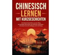 Chinesisch lernen mit Kurzgeschichten: 40 einfache Geschichten aus dem Alltag mit wichtigem Wortschatz und nützlichen Ausdrücken - Chinesisch lernen für Anfänger auf A1-A2 Niveau