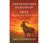 Chinesisches Horoskop 2027 Das Jahr der Feuer-Ziege: Ein vollständiger Leitfaden zu Liebe, Karriere, Geld, Gesundheit & persönlichem Wachstum - für alle 12 chinesischen Tierkreiszeichen