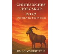 Chinesisches Horoskop 2027 Das Jahr der Feuer-Ziege: Ein vollständiger Leitfaden zu Liebe, Karriere, Geld, Gesundheit & persönlichem Wachstum - für alle 12 chinesischen Tierkreiszeichen