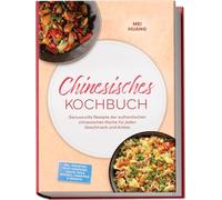 Chinesisches Kochbuch: Genussvolle Rezepte der authentischen chinesischen Küche für jeden Geschmack und Anlass - inkl. Frühstück, Kalte Vorspeisen, Saucen, Dips & Würzöle, Fingerfood & Desserts