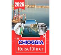 CHIOGGIA REISEFÜHRER 2026: Der ultimative Insider-Reiseführer für Italiens Klein-Venedig, versteckte Kanäle, Meeresfrüchte-Traditionen, Strände, lokale Kultur und unvergessliche Tagesausflüge