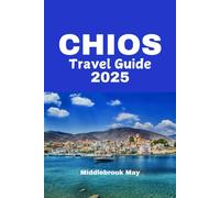 CHIOS TRAVEL GUIDE 2025: Explore Greece beaches, food & culture, mastic villages, honeymoon itineraries and island hiking (All-Season Local Guides 2025 and Beyond)