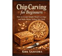 Chip Carving for Beginners: How to Create Simple Wood Carvings and Make Money Selling Your Work