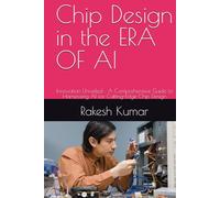 Chip Design in the ERA OF AI: Innovation Unveiled : A Comprehensive Guide to Harnessing AI for Cutting-Edge Chip Design