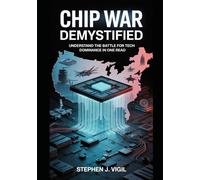 CHIP WAR DEMYSTIFIED: Understand the Battle for Tech Dominance in One Read