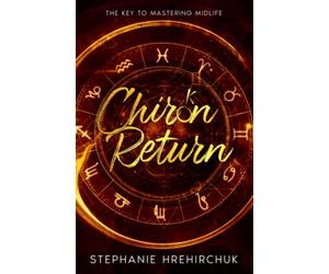 Chiron Return: The Key to Healing Your Past, Creating Your Future and Mastering Midlife