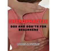 Chiropractic Dos and Don'ts for Beginners: Expert Advice on Starting and Succeeding in Chiropractic Care