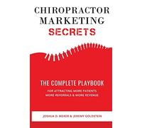 Chiropractor Marketing Secrets: The Complete Playbook For Attracting More Patients, More Referrals & More Revenue