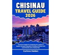Chisinau Travel Guide 2026: Practical Insights for Exploring the capital of Eastern Europe's Republic of Moldova Packed with Local Secrets and a Handy Map (Destination Unlocked with Local Map Secrets)