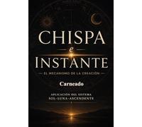 CHISPA e INSTANTE El mecanismo de la creación Aplicación del sistema Sol Luna Ascendente (Colección de obras de Carneado)