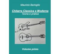 Chitarra classica e moderna volume primo: Teoria e pratica