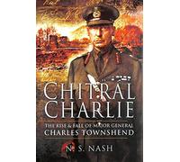 Chitral Charlie: the Rise and Fall of Major General Charles Townshend