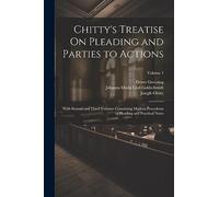 Chitty's Treatise On Pleading and Parties to Actions: With Second and Third Volumes Containing Modern Precedents of Pleading and Practical Notes; Volume 1