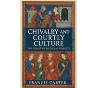 Chivalry and Courtly Culture: The Ideals of Medieval Nobility