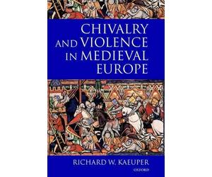 Chivalry and Violence in Medieval Europe by Richard Kaeuper - 9780198207306