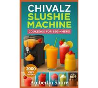 CHIVALZ Slushie Machine Cookbook for Beginners: Guilt-Free Recipes for Refreshing Fruit Slushies, Low-Sugar Milkshakes, Dairy-Free Frappés & Party Drinks Everyone Will Love