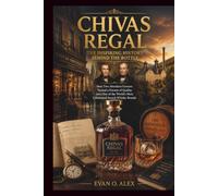 CHIVAS REGAL THE INSPIRING HISTORY BEHIND THE BOTTLE: How Two Aberdeen Grocers Turned a Pursuit of Quality into One of the World’s Most Celebrated ... Brands: 5 (CILLECTIONS OF SOME WINE HISTORY)