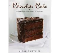Chocolate Cake: From the Simple to the Sublime