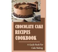 Chocolate Cake Recipes Cookbook: A Guide Book For Cake Baking