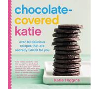 Chocolate-Covered Katie: Over 80 Delicious Recipes That Are Secretly Good for You