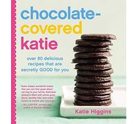 Chocolate-Covered Katie: Over 80 Delicious Recipes That Are Secretly Good for You by Higgins, Katie (2015) Hardcover