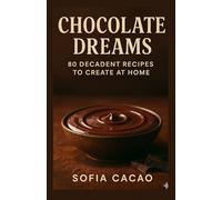 Chocolate Dreams: 80 Decadent Recipes to Create at Home (All-American Flavors by Sofia Cacao)