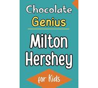 Chocolate Genius: Milton Hershey’s Life for Kids The True Story of Milk Chocolate, Invention and a Lasting Legacy