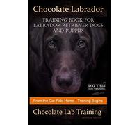 Chocolate Labrador Training Book for Labrador Retriever Dogs and puppies By D!G THIS DOG Training: From the Car Ride Home Training Begins Chocolate Lab Training