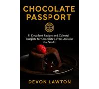 Chocolate Passport: 31 Decadent Recipes and Cultural Insights for Chocolate Lovers Around the World (Baking Recipes and Cookbooks)