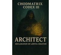 CHODMATRIX CODEX III ARCITECT: Reclamation of Lawful Creation