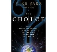 Choice : Using Conscious Thought and Physics of the Mind to Reshape the World